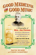 Good Medicine And Good Music: A Biography Of Mrs. Joe Person, Patent Remedy Entrepreneur And Musician, Including The Complete Text Of Her 1903 Autobiography